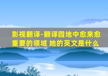 影视翻译-翻译园地中愈来愈重要的领域 她的英文是什么